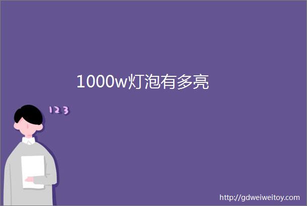 1000w灯泡有多亮