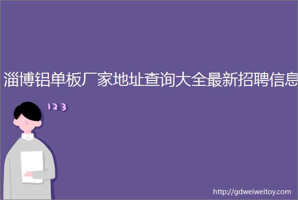 淄博铝单板厂家地址查询大全最新招聘信息