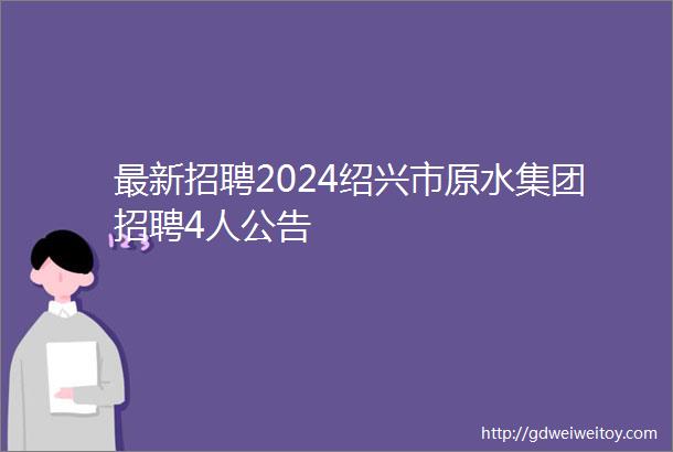 最新招聘2024绍兴市原水集团招聘4人公告