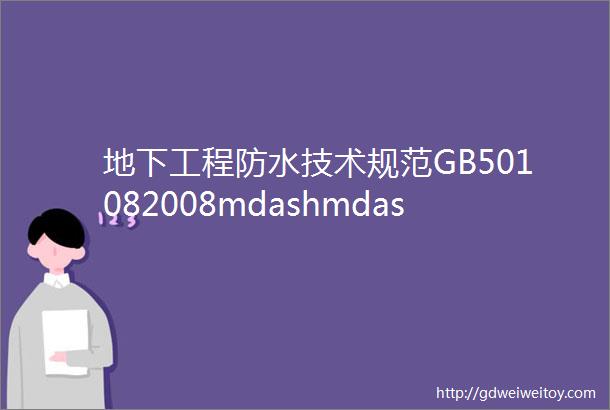 地下工程防水技术规范GB501082008mdashmdash前言4地下工程混凝土结构主体防水