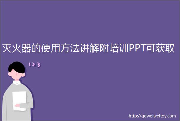 灭火器的使用方法讲解附培训PPT可获取