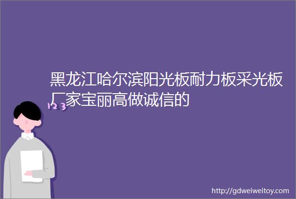 黑龙江哈尔滨阳光板耐力板采光板厂家宝丽高做诚信的