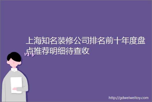 上海知名装修公司排名前十年度盘点推荐明细待查收