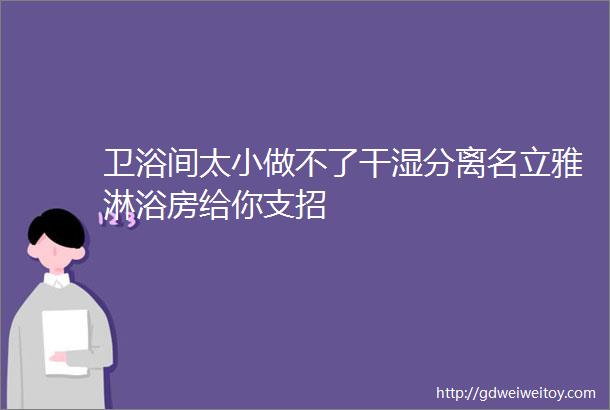 卫浴间太小做不了干湿分离名立雅淋浴房给你支招