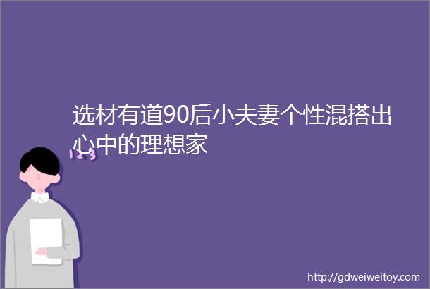 选材有道90后小夫妻个性混搭出心中的理想家