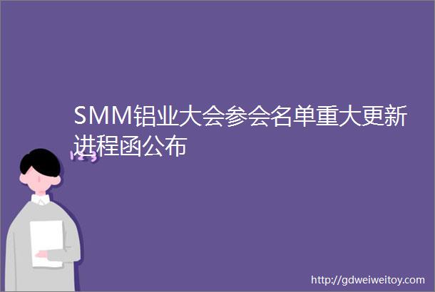 SMM铝业大会参会名单重大更新进程函公布