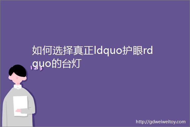 如何选择真正ldquo护眼rdquo的台灯