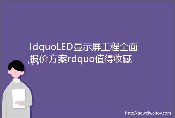 ldquoLED显示屏工程全面报价方案rdquo值得收藏
