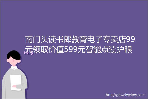 南门头读书郎教育电子专卖店99元领取价值599元智能点读护眼台灯