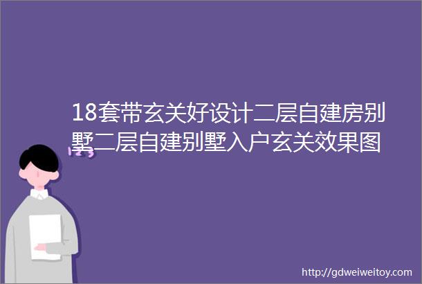 18套带玄关好设计二层自建房别墅二层自建别墅入户玄关效果图