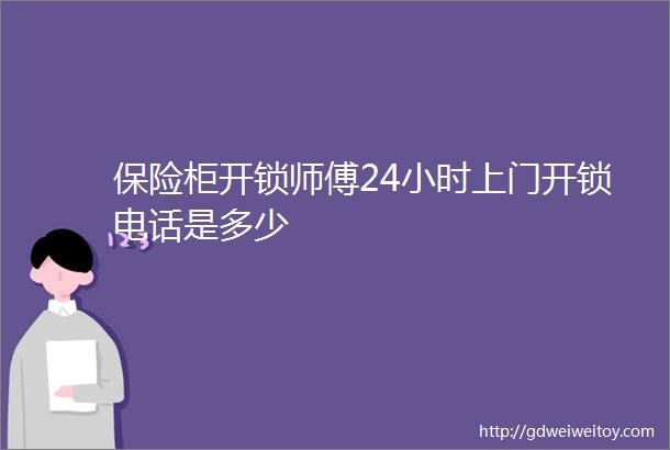 保险柜开锁师傅24小时上门开锁电话是多少