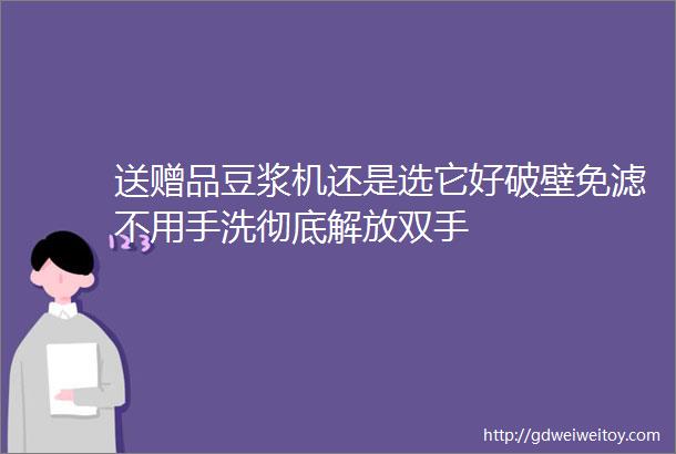 送赠品豆浆机还是选它好破壁免滤不用手洗彻底解放双手