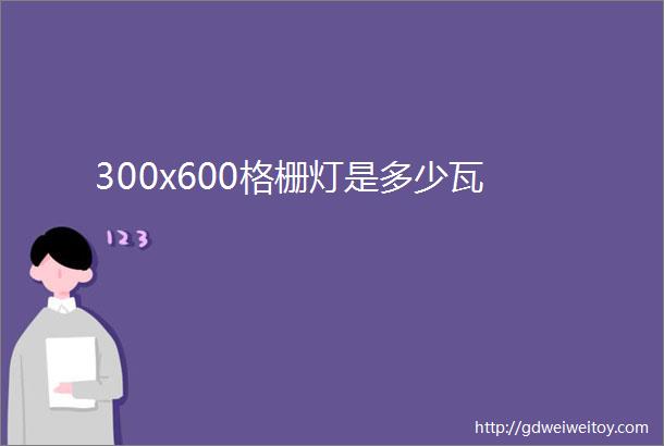 300x600格栅灯是多少瓦