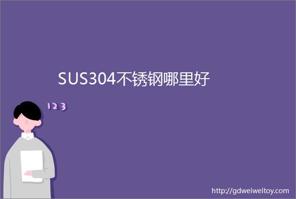 SUS304不锈钢哪里好