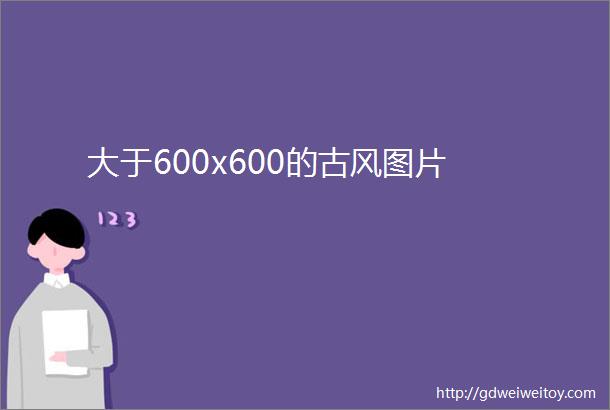 大于600x600的古风图片