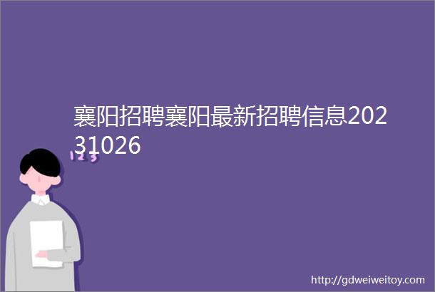 襄阳招聘襄阳最新招聘信息20231026