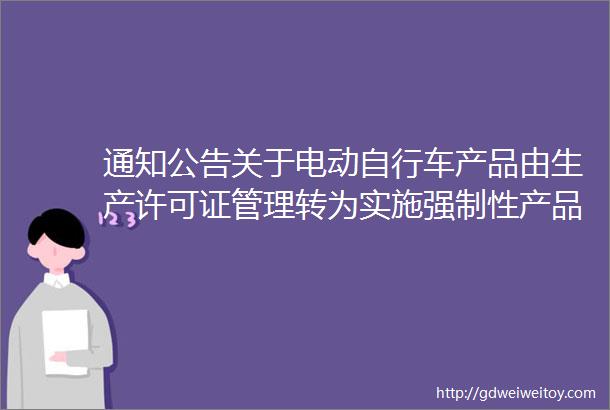 通知公告关于电动自行车产品由生产许可证管理转为实施强制性产品认证管理的通知