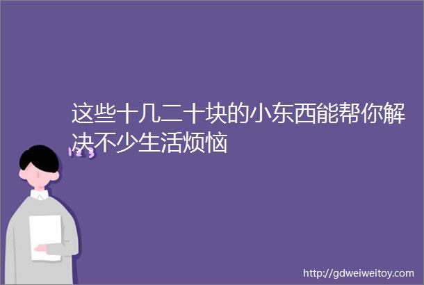 这些十几二十块的小东西能帮你解决不少生活烦恼