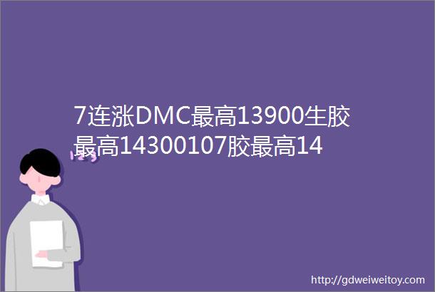 7连涨DMC最高13900生胶最高14300107胶最高14400硅油最高23000进口有机硅旺季来临