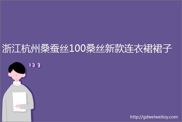 浙江杭州桑蚕丝100桑丝新款连衣裙裙子