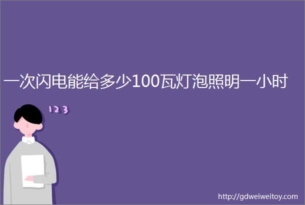 一次闪电能给多少100瓦灯泡照明一小时