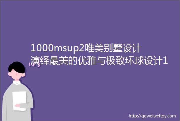 1000msup2唯美别墅设计演绎最美的优雅与极致环球设计1643期