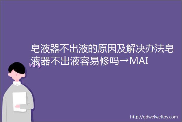 皂液器不出液的原因及解决办法皂液器不出液容易修吗→MAI