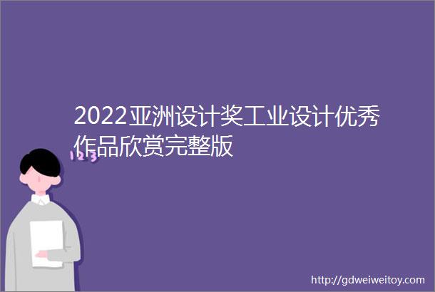 2022亚洲设计奖工业设计优秀作品欣赏完整版