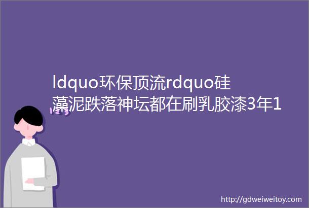 ldquo环保顶流rdquo硅藻泥跌落神坛都在刷乳胶漆3年1翻新年年住新房