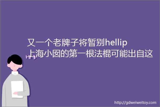 又一个老牌子将暂别hellip上海小囡的第一根法棍可能出自这