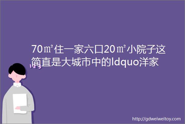 70㎡住一家六口20㎡小院子这简直是大城市中的ldquo洋家乐rdquo