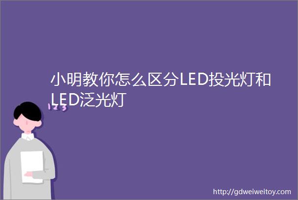 小明教你怎么区分LED投光灯和LED泛光灯