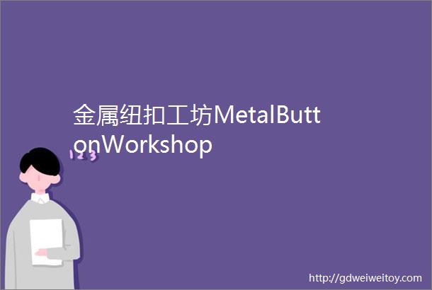 金属纽扣工坊MetalButtonWorkshop