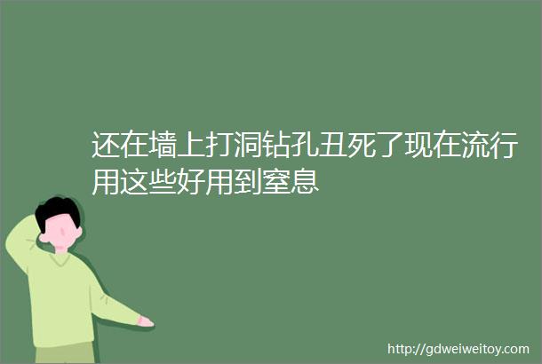 还在墙上打洞钻孔丑死了现在流行用这些好用到窒息