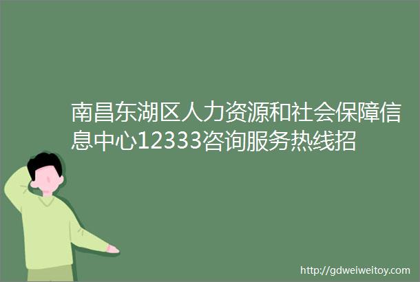 南昌东湖区人力资源和社会保障信息中心12333咨询服务热线招聘公告