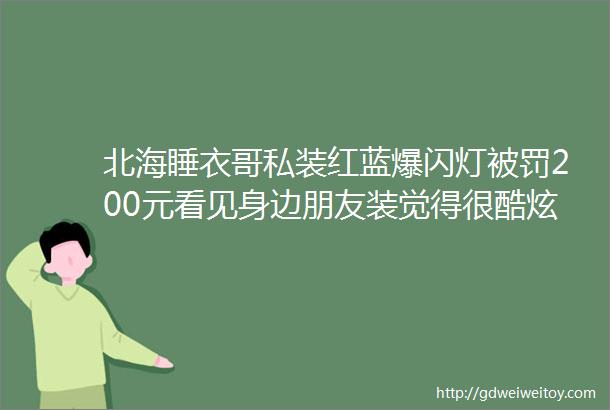 北海睡衣哥私装红蓝爆闪灯被罚200元看见身边朋友装觉得很酷炫