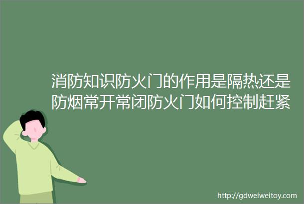 消防知识防火门的作用是隔热还是防烟常开常闭防火门如何控制赶紧看