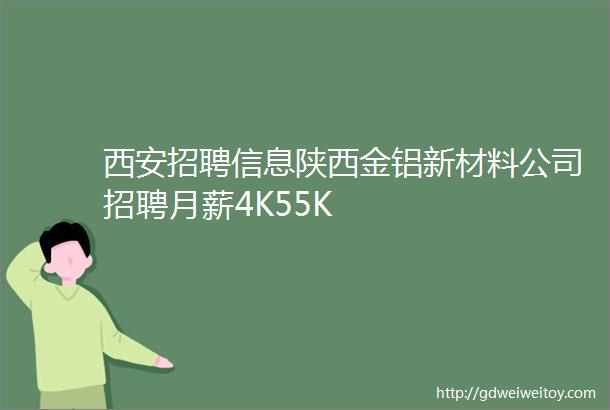 西安招聘信息陕西金铝新材料公司招聘月薪4K55K