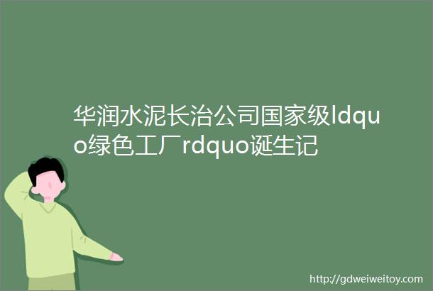 华润水泥长治公司国家级ldquo绿色工厂rdquo诞生记