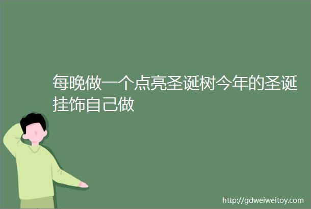 每晚做一个点亮圣诞树今年的圣诞挂饰自己做