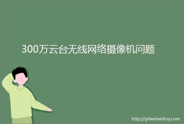 300万云台无线网络摄像机问题