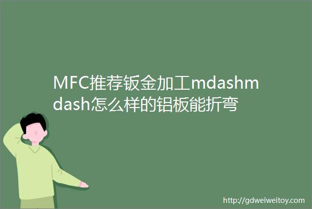 MFC推荐钣金加工mdashmdash怎么样的铝板能折弯