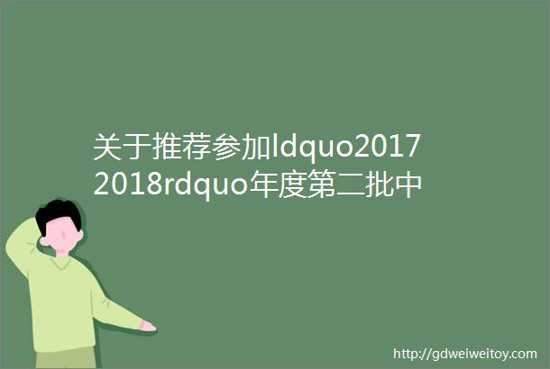 关于推荐参加ldquo20172018rdquo年度第二批中国建筑工程装饰奖评选工程的公示