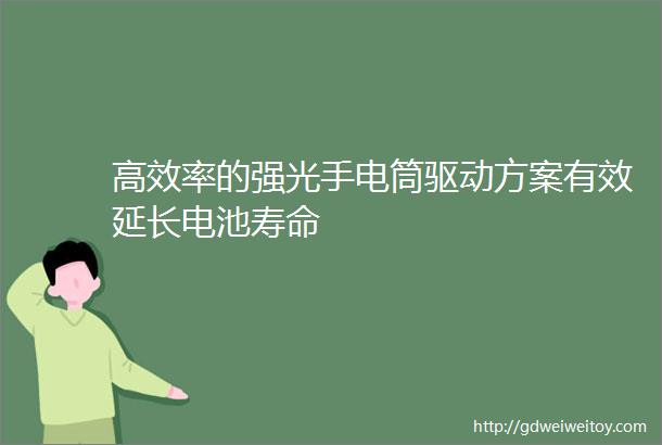 高效率的强光手电筒驱动方案有效延长电池寿命