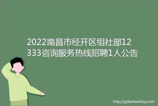 2022南昌市经开区组社部12333咨询服务热线招聘1人公告