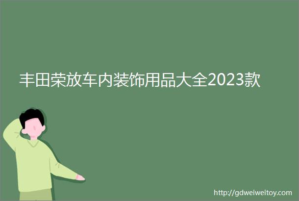 丰田荣放车内装饰用品大全2023款