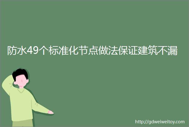 防水49个标准化节点做法保证建筑不漏