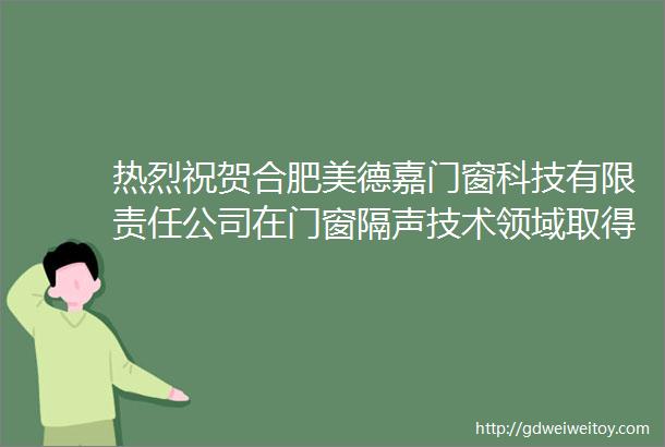 热烈祝贺合肥美德嘉门窗科技有限责任公司在门窗隔声技术领域取得重大科技成果