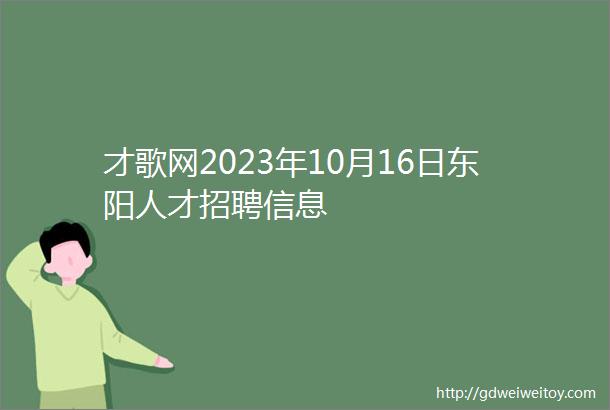 才歌网2023年10月16日东阳人才招聘信息