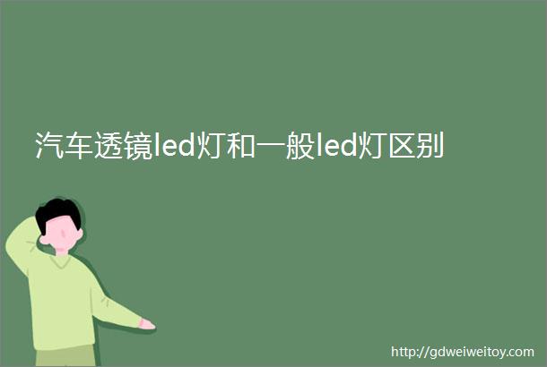 汽车透镜led灯和一般led灯区别